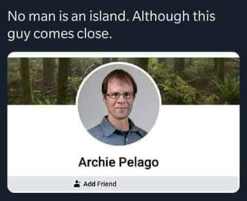 No man is island. Although this guy comes close. Archie Pelago Add Friend