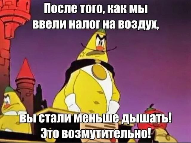 После того, как мы ввели налог на воздух, At меньше дышать! это возмутительно!