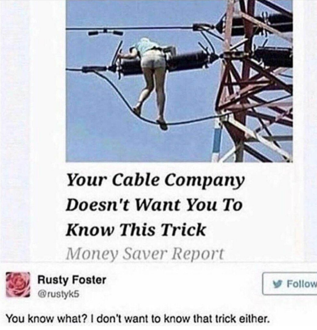 Your Cable Company Doesn't Want You To Know This Trick Мопеу Saver Report Rusty Foster Follow @rustyk5 You know what? don't want to know that trick either.