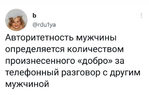 @rdulya Авторитетность мужчины определяется количеством произнесенного «добро» за телефонный разговор с другим мужчиной