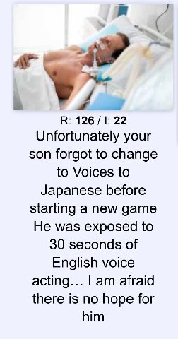 22 Unfortunately your son forgot to change to Voices to Japanese before starting а new game He was exposed to 30 seconds of English voice acting... afraid there is no hope for him
