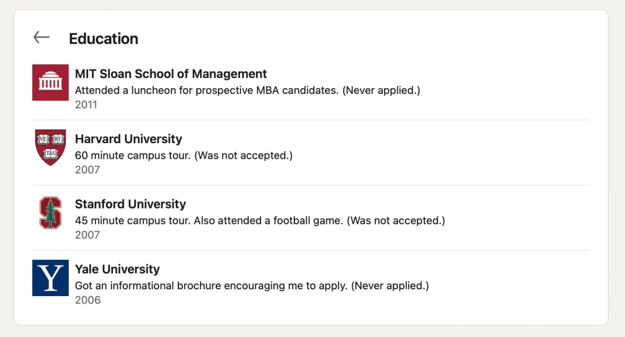 MIT Sloan School of Management Attended а luncheon for prospective MBA candidates. (Never applied.) 2011 Harvard University 60 minute campus tour. (Was not accepted.) 2007 Stanford University 45 minut