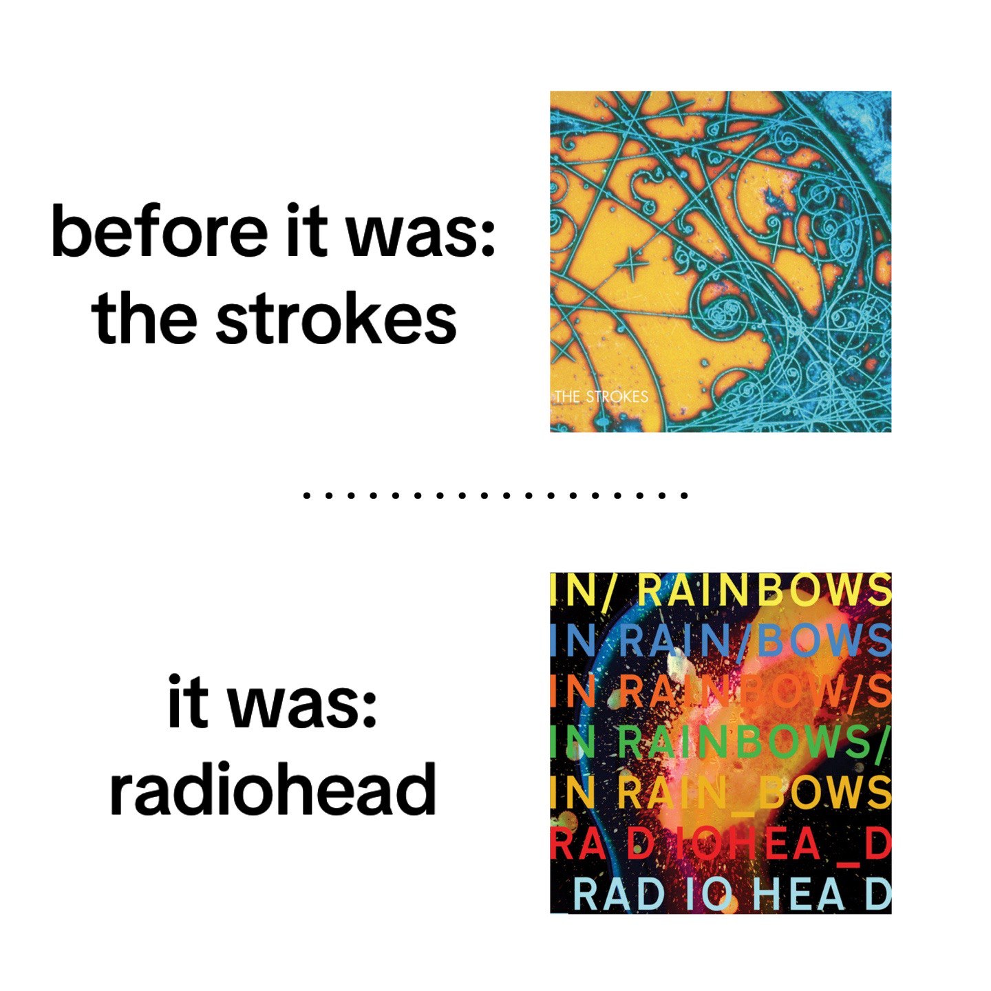before К was: the strokes RAINBOWS it was: radiohead RAD НЕА О