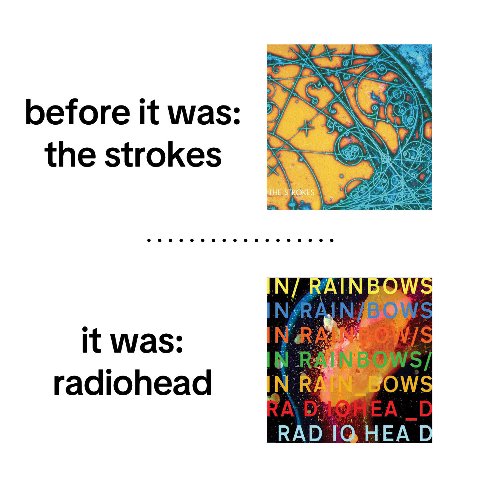 before К was: the strokes RAINBOWS it was: radiohead RAD НЕА О