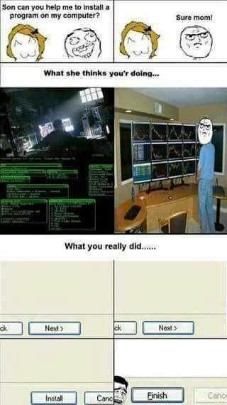 Son can you Пер me to install a program on my computer? Sure mom! 7 What she thinks you'r doing... What you really did С Canc Finish