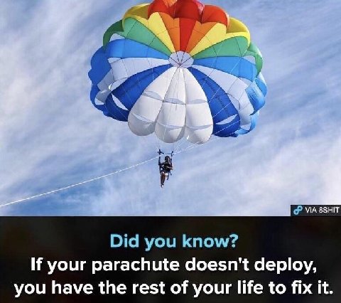 VIA8SHIT Did you know? If your parachute doesn't deploy, you have the rest of your life to fix it.