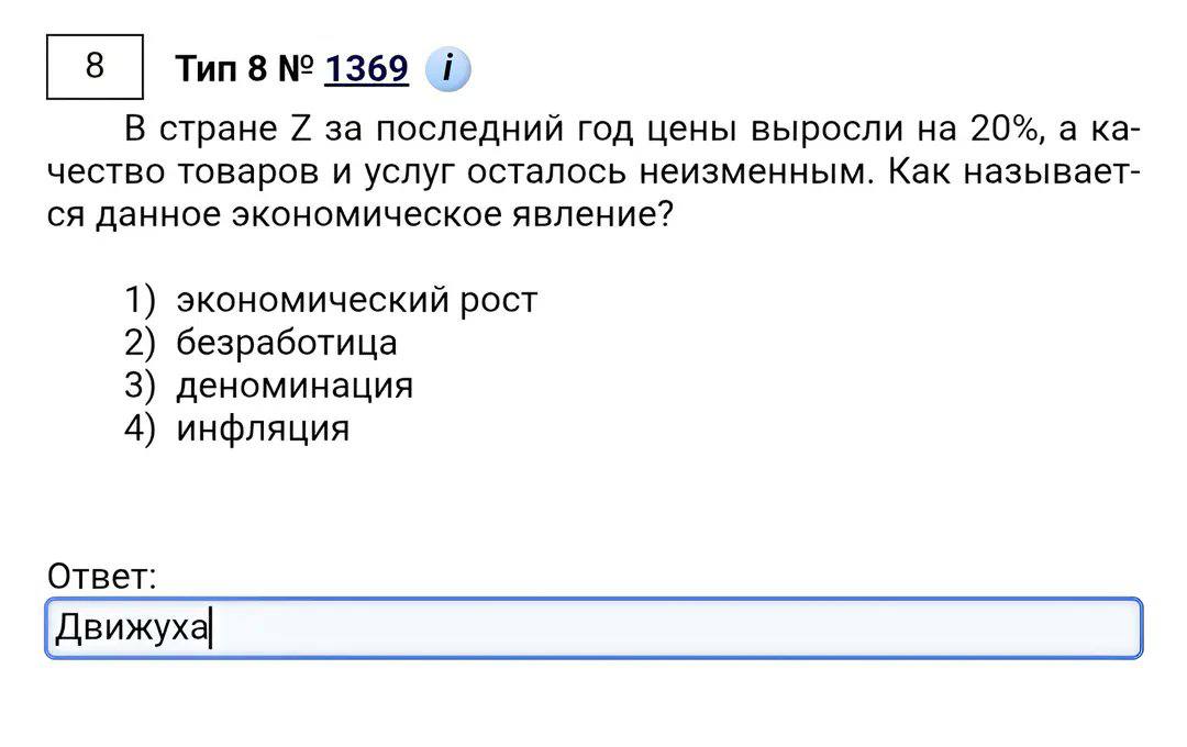 Тип 8 1369 i В стране за последний год цены выросли на 20%, a чество товаров и услуг осталось неизменным. Как называет- данное экономическое явление? 1) экономический рост 2) безработица 3) деноминаци