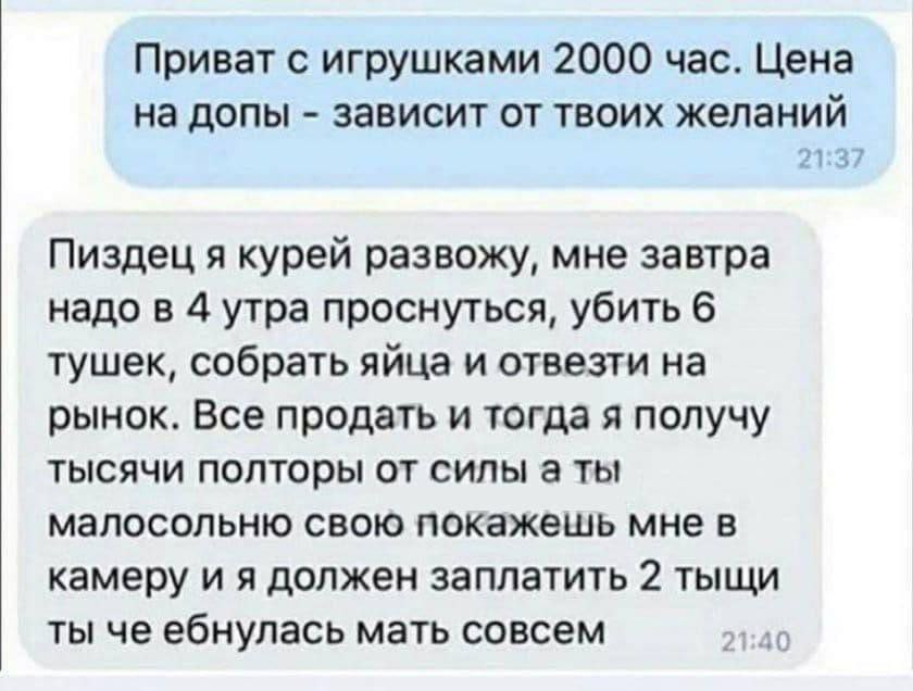 Приват с игрушками 2000 час. Цена на допы зависит от твоих желаний Пиздец я курей развожу, мне завтра надо в 4 утра проснуться, убить 6 тушек, собрать яйца и отвезти на рынок. Все продать и тогда я по