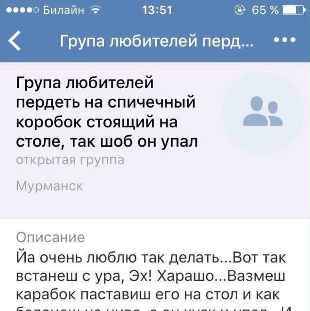 Билайн 13:51 65 Група любителей перд... Група любителей пердеть на спичечный коробок стоящий на столе, так шоб он упал открытая группа Мурманск Описание очень люблю так делать...Вот так встанеш с ура,