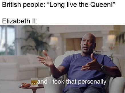 British people: “Long live the Queen!” Elizabeth took that personally