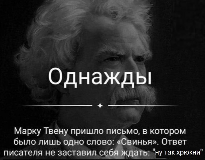 Однажды Марку Твену пришло письмо, в котором было лишь одно слово: «Свинья». Ответ писателя не заставил себя ждать: "ну так хрюкни"