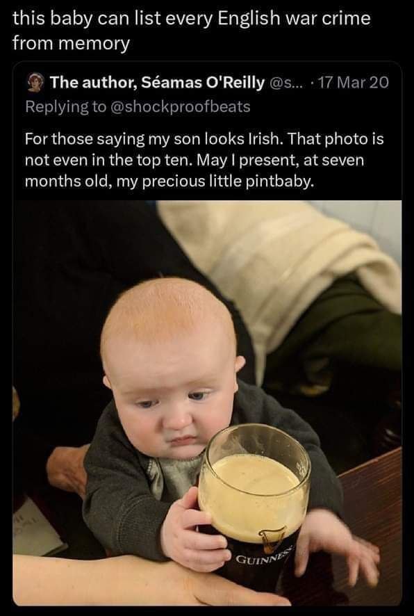 this baby can list every English war crime from memory The author, Séamas O'Reilly 17 Mar 20 Replying to @shockproofbeats For those saying my son looks Irish. That photo is not even in the top ten. Ma