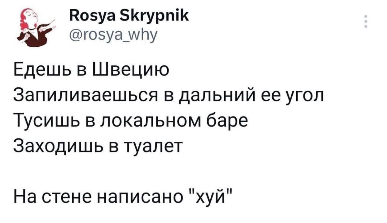Rosya Skrypnik @rosya_why Едешь в Швецию Запиливаешься в дальний ее угол Тусишь в локальном баре Заходишь в туалет На стене написано "хуй"