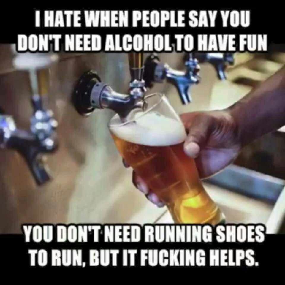 HATE WHEN PEOPLE SAY YOU ‘DON'T NEED ALCOHOL ТО у Led о YOU DON'T NEED RUNNING SHOES TO ВОН, BUT IT FUCKING HELPS.
