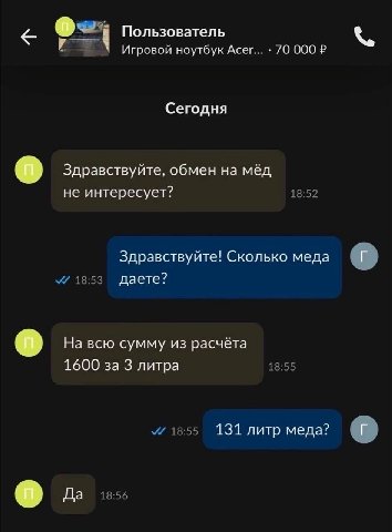 Пользователь Игровой ноутбук Acer... 70 000 Сегодня Здравствуйте, обмен на мёд не интересует? Здравствуйте! Сколько меда даете? На всю сумму из расчёта 1600 за 3 литра 131 литр меда? Да