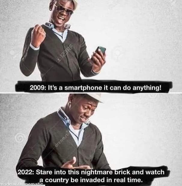 к 2009: It’s a smartphone it can anything! 4 2022: Stare into this nightmare brick and watch a country be invaded in real time.