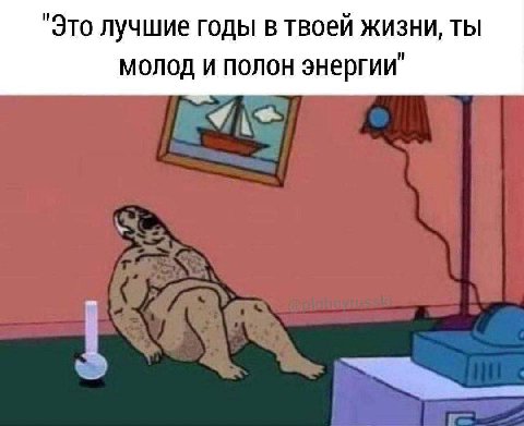 "Это лучшие годы в твоей жизни, ты молод и полон энергии"