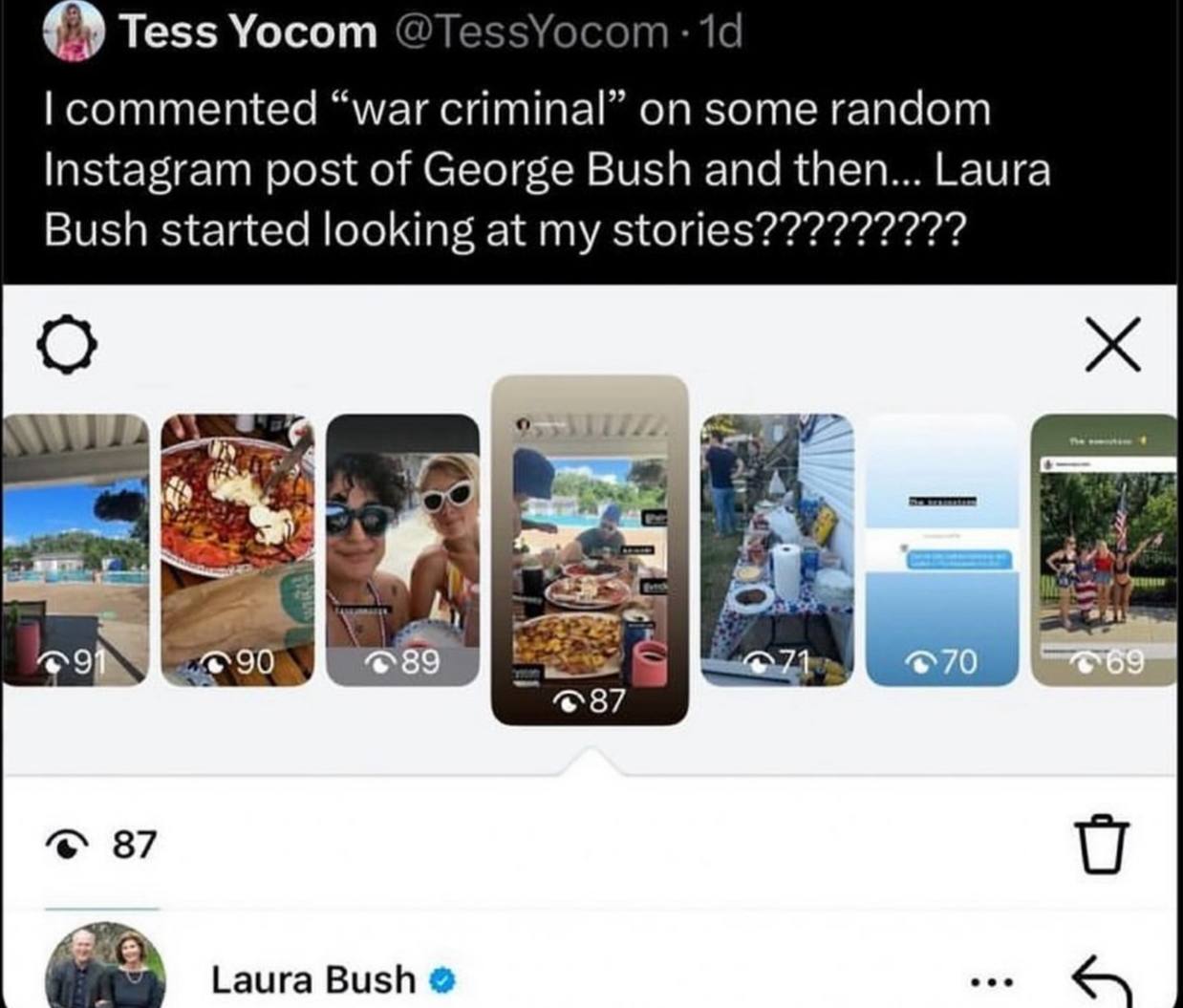 Tess Yocom commented “war criminal” on some random Instagram post of George Bush and then... Laura Bush started looking at my stories????????? a a @9 90 @89 87 Laura Bush eee