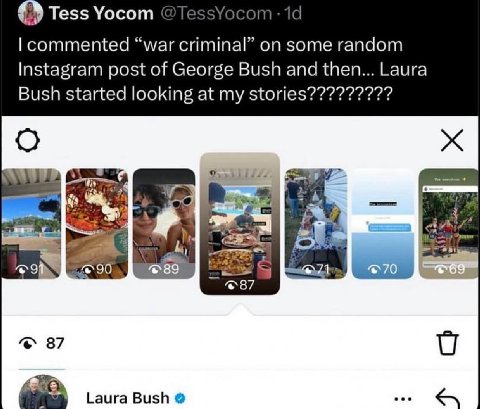 Tess Yocom commented “war criminal” on some random Instagram post of George Bush and then... Laura Bush started looking at my stories????????? a a @9 90 @89 87 Laura Bush eee