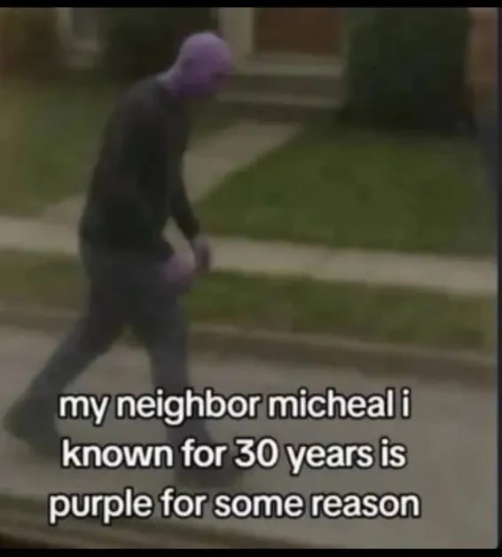 my neighbor micheal known for 30 years is purple for some reason