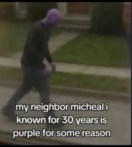 my neighbor micheal known for 30 years is purple for some reason