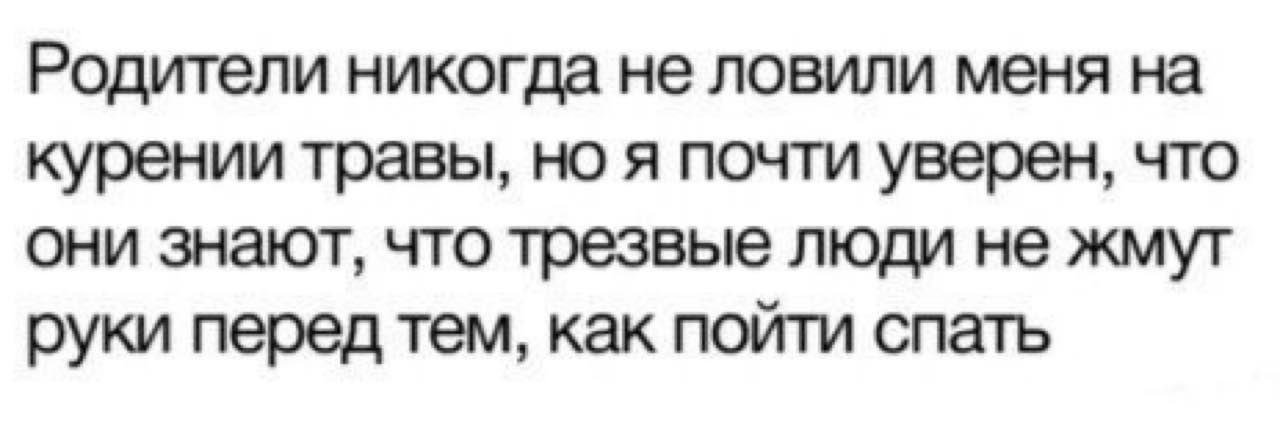 Родители никогда не ловили меня на курении травы, но я почти уверен, что они знают, что трезвые люди не жмут руки перед тем, как пойти спать
