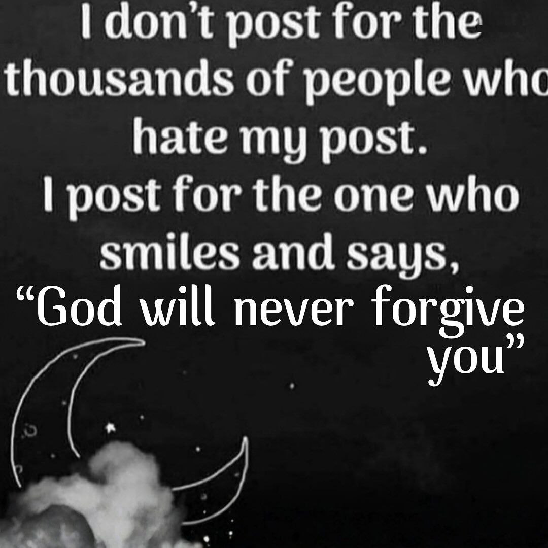 dont post for the thousands of people whc hate my post. post for the one who smiles and says, “God will never forgive you