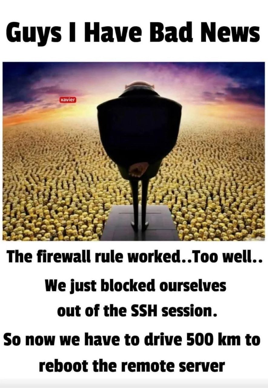 xavier a У 3 The firewall rule worked..Too well.. We just blocked ourselves out of the SSH session. So now we have to drive 500 to reboot the remote server