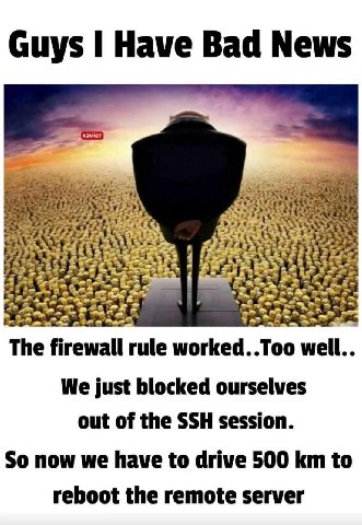 xavier a У 3 The firewall rule worked..Too well.. We just blocked ourselves out of the SSH session. So now we have to drive 500 to reboot the remote server