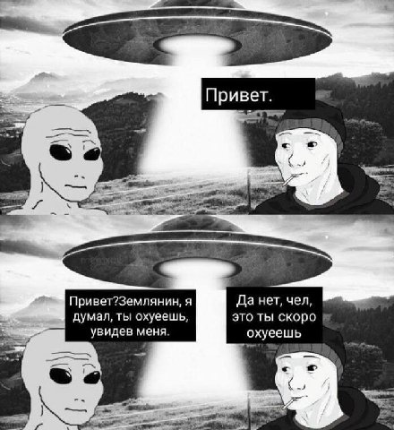 Привет. Привет?Землянин, я Да нет, чел, думал, ты охуеешь, это ты скоро увидев меня. охуеешь
