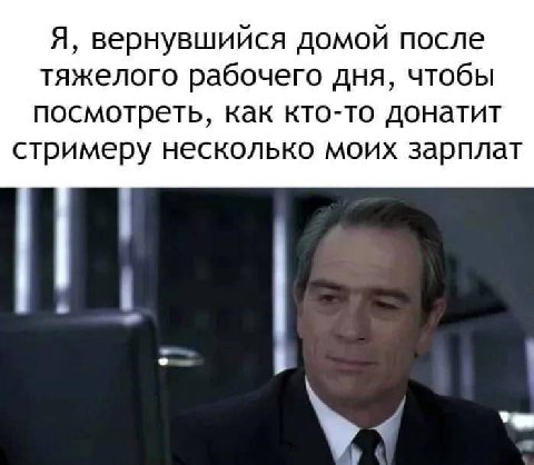 Я, вернувшийся домой после тяжелого рабочего дня, чтобы посмотреть, как кто-то донатит стримеру несколько моих зарплат