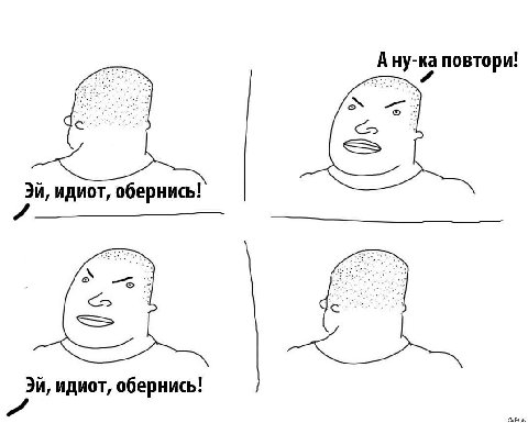 А ну-ка повтори! идиот, обернись! идиот, обернись!