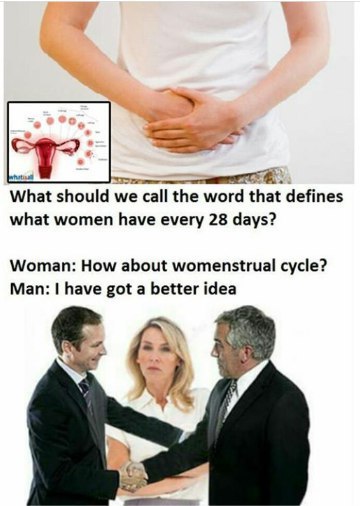 с 2 What should we call the word that defines what women have every 28 days? Woman: How about womenstrual cycle? Man: have got a better idea за‘