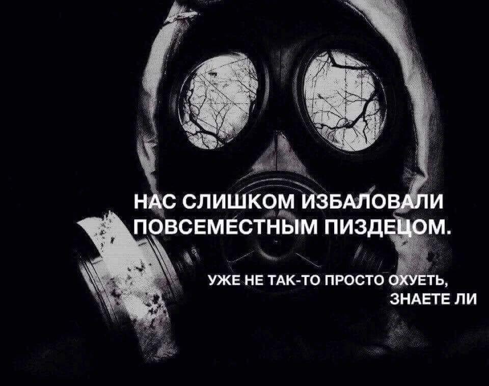 НАС СЛИШКОМ ИЗБАЛОВАЛИ ПОВСЕМЕСТНЫМ ПИЗДЕЦОМ. УЖЕ НЕ ТАК-ТО ПРОСТО ОХУЕТЬ, ЗНАЕТЕ ЛИ