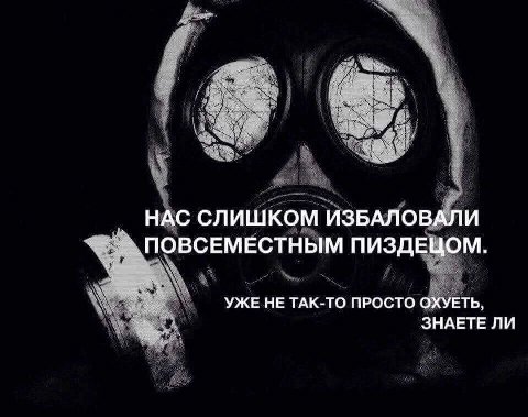 НАС СЛИШКОМ ИЗБАЛОВАЛИ ПОВСЕМЕСТНЫМ ПИЗДЕЦОМ. УЖЕ НЕ ТАК-ТО ПРОСТО ОХУЕТЬ, ЗНАЕТЕ ЛИ