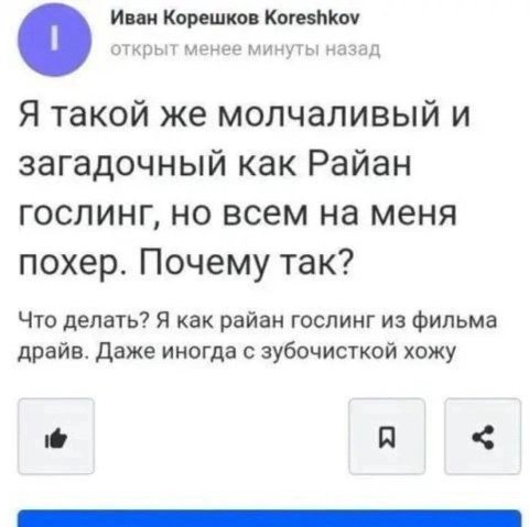 Иван Корешков Koreshkov открыт менее минуты назад Я такой же молчаливый и загадочный как Райан гослинг, но всем на меня похер. Почему так? Что делать? Я как райан гослинг из фильма драйв. Даже иногда 