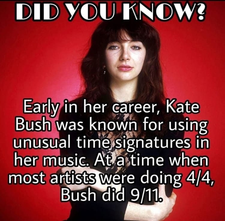 DID YOU KNOW? Early in her Ка{е Bush was known for using unusual time,signatures in her music. АВа time when most doing 4/4, Bush did