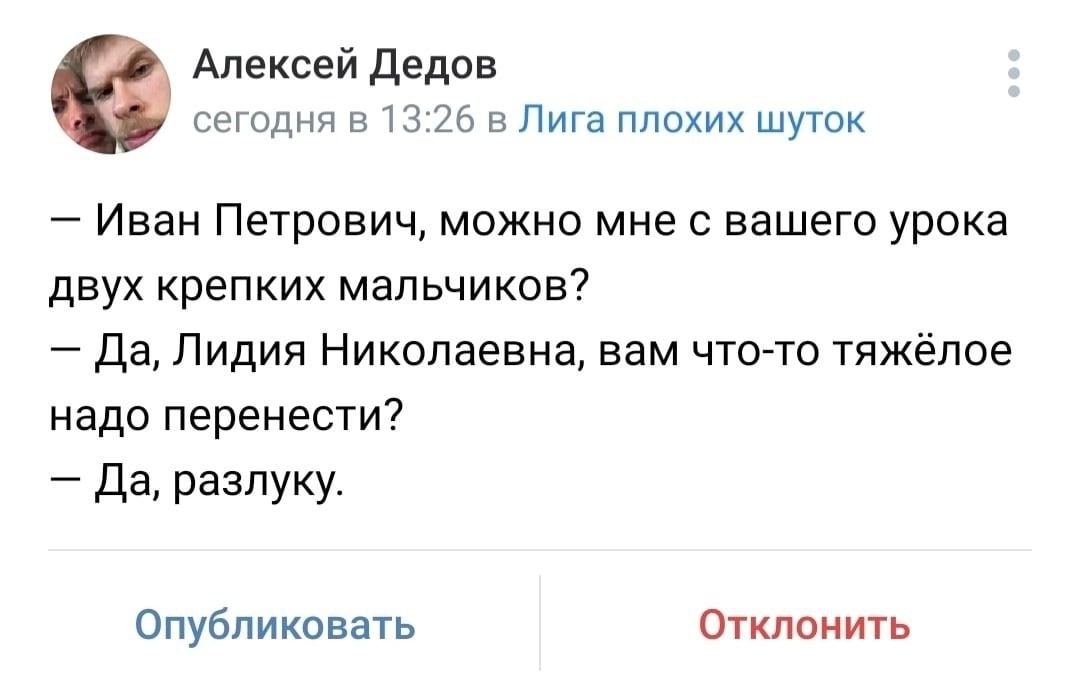 Алексей Дедов сегодня в 13:26 в Лига плохих шуток Иван Петрович, можно мне с вашего урока двух крепких мальчиков? Да, Лидия Николаевна, вам что-то тяжёлое надо перенести? Да, разлуку. Опубликовать Отк