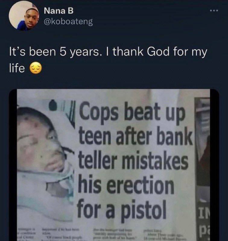 Мапа В @koboateng It’s been 5 years. thank God for my life Cops beat up teen after bank teller mistakes his erection for a pistol