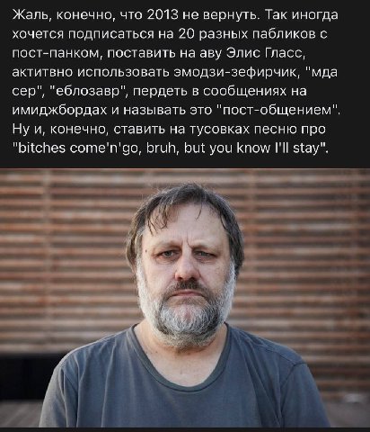 Жаль, конечно, что 2013 не вернуть. Так иногда хочется подписаться на 20 разных пабликов с пост-панком, поставить на аву Элис Гласс, актитвно использовать эмодзи-зефирчик, "мда сер", "еблозавр", перде
