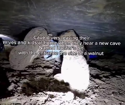 —_ _ Caveldiversjleaying their. Wives апа kidsratlhome,whembthey, hear a new cave with) thefentrancexthetsizelof a\walnut = Gaveldivers leaving their a Caveidiversleaving their, — — “Nemec! Lurctiars