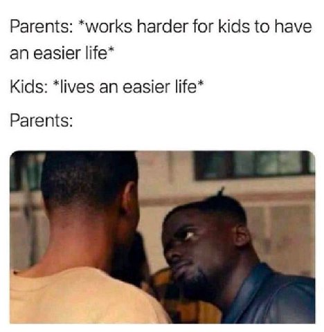Parents: *works harder for kids to have an easier life* Kids: *lives an easier life* Parents: