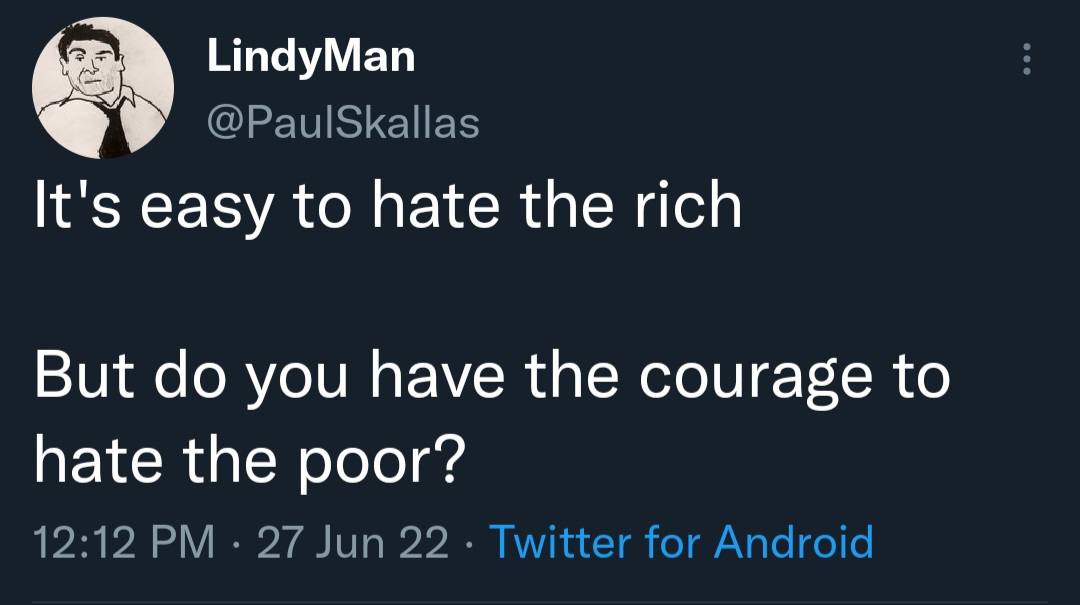 LindyMan @PaulSkallas It's easy to hate the rich But you have the courage to hate the poor? 12:12 27 Jun 22 Twitter for Android