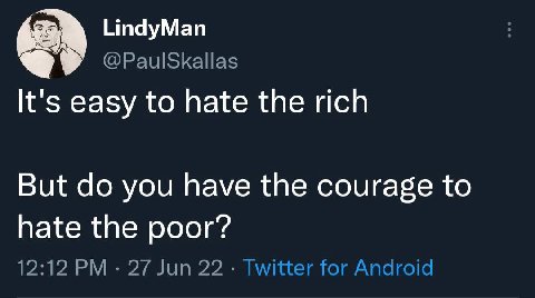 LindyMan @PaulSkallas It's easy to hate the rich But you have the courage to hate the poor? 12:12 27 Jun 22 Twitter for Android