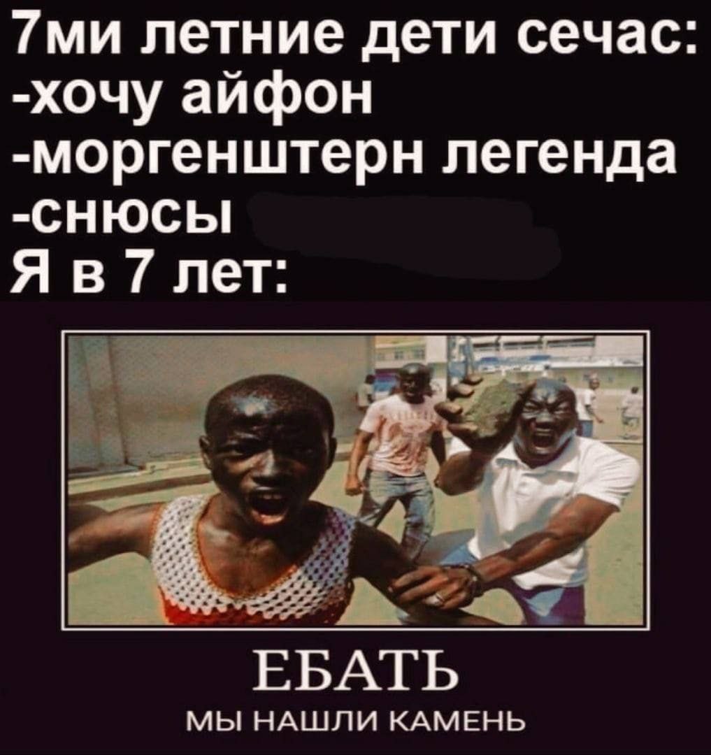 Тми летние дети сечас -хочу айфон -моргенштерн легенда -СНЮСЫ Я в 7 лет: 4 ЕБАТЬ МЫ НАШЛИ КАМЕНЬ