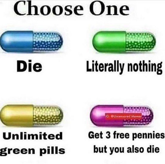 Choose One Die Literally nothing Unlimited Get 3 free pennies pills but you also die