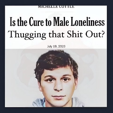 Is the Cure to Male Loneliness Thugging that Shit Out? July 19, 2023