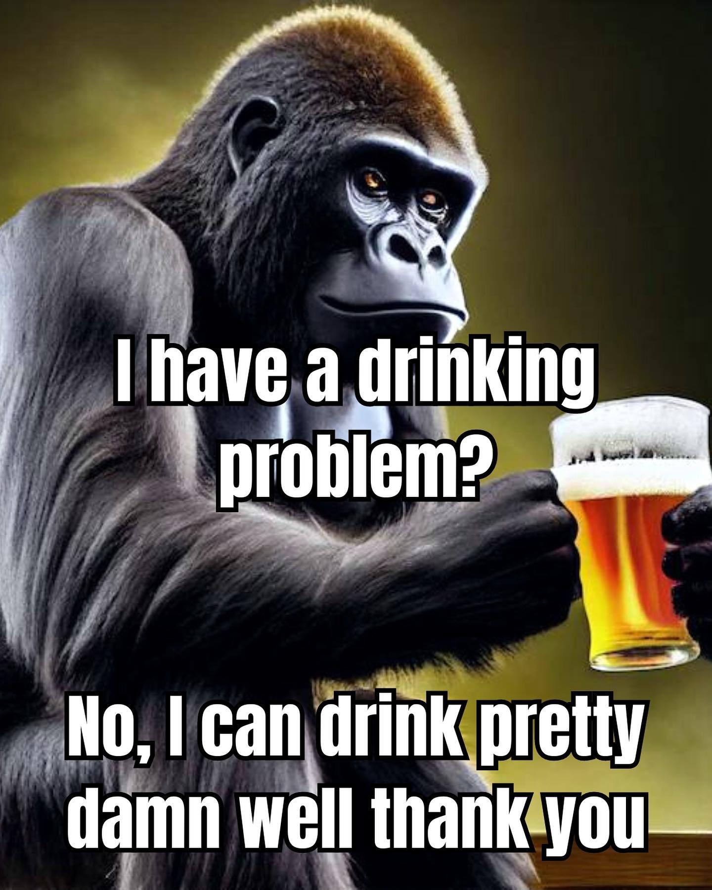 have a drinking problem? No, can drink pretty damn well thank-you—