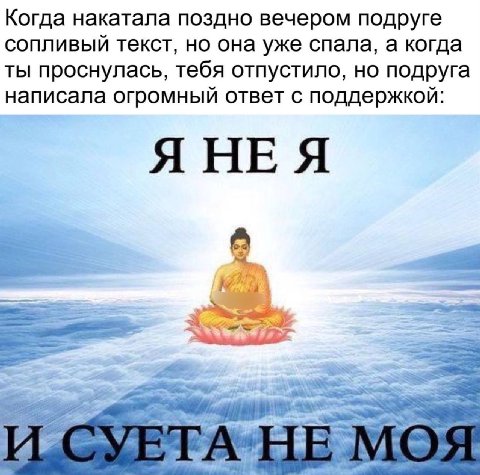 Когда накатала поздно вечером подруге сопливый текст, но она уже спала, а когда ты проснулась, тебя отпустило, но подруга написала огромный ответ с поддержкой: ЯНЕЯ 4