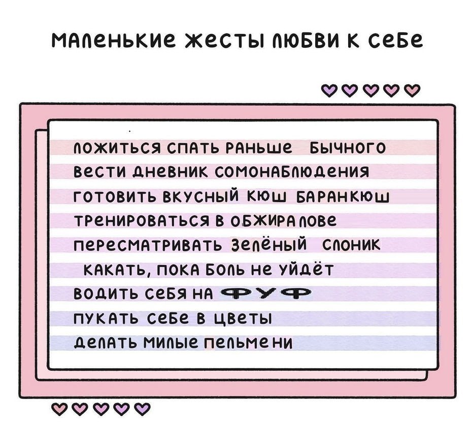 мАПенькие жесты пюБВи к сеБе ПОЖИТЬСЯ СПАТЬ вести дневник сомонаБЛЮДения ГОТОВИТЬ ВКУСНЫЙ КЮШ БАРАНКЮШ В ОБЖИРА ПОВе CNOHUK КАКАТЬ, ПОКА БОПЬ He уйдёт водить себя NYKATb себе в цветы депать